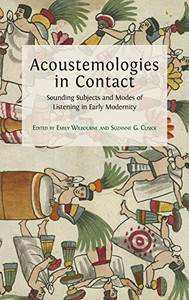 Acoustemologies In Contact: Sounding Subjects And Modes Of Listening In Early Modernity - 9781800640368