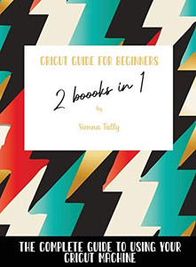 Cricut Guide For Beginners 2 Books In 1: The Complete Guide To Using Your Cricut Machine - 9781802600001 Cricut Guide For Beginners 2 Books In 1: The Complete Guide To Using Your Cricut Machine - 9781802600001