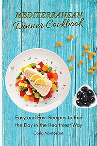 Mediterranean Dinner Cookbook: Easy And Fast Recipes To End The Day In The Healthiest Way - 9781802773026