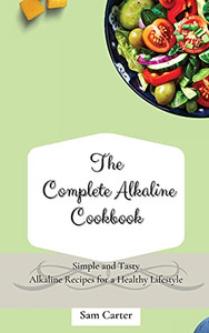 The Complete Alkaline Cookbook: Simple And Tasty Alkaline Recipes For A Healthy Lifestyle - 9781803173771