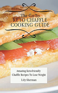 The Go-To Keto Chaffle Cooking Guide: Amazing Keto-Friendly Chaffle Recipes To Lose Weight - 9781802699203 The Go-To Keto Chaffle Cooking Guide: Amazing Keto-Friendly Chaffle Recipes To Lose Weight - 9781802699203