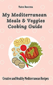 My Mediterranean Meals & Veggies Cooking Guide: Creative And Healthy Mediterranean Recipes - 9781802777048