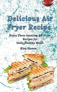 Delicious Air Fryer Recipes: Enjoy These Amazing Air Fryer Recipes For Daily Healthy Meals - 9781803420042