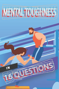 Mental Toughness In 16 Questions: Mental Training For Athletes, Mental Training For Sports