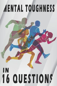 Mental Toughness In 16 Questions: Mental Training For Runners, Mental Toughness Training