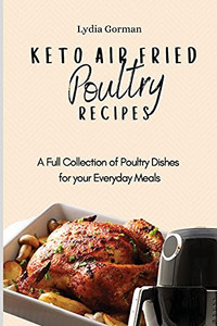 Keto Air Fried Poultry Recipes: A Full Collection Of Poultry Dishes For Your Everyday Meals - 9781802770216 Keto Air Fried Poultry Recipes: A Full Collection Of Poultry Dishes For Your Everyday Meals - 9781802770216