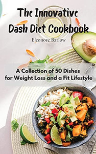 The Innovative Dash Diet Cookbook: A Collection Of 50 Dishes For Weight Loss And A Fit Lifestyle - 9781801905053