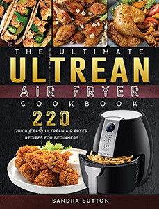 The Ultimate Ultrean Air Fryer Cookbook: 220 Quick & Easy Ultrean Air Fryer Recipes For Beginners - 9781802449211
