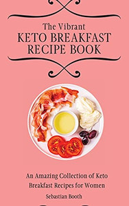 The Vibrant Keto Breakfast Recipe Book: An Amazing Collection Of Keto Breakfast Recipes For Women - 9781803176567