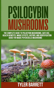 Psilocybin Mushrooms: The Complete Guide to Safe Use, Health Benefits, Magic Effects and History of Magic Mushrooms