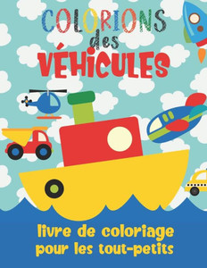 Colorions des Véhicules - Livre De Coloriage Pour Les Tout-Petits: Cahier de coloriage pour enfants de 2 ans à 4 ans: Voitures, Bateaux, Camions, Avio
