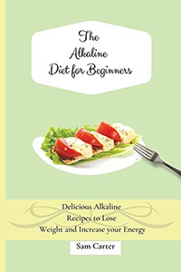 The Alkaline Diet For Beginners: Delicious Alkaline Recipes To Lose Weight And Increase Your Energy - 9781803173870
