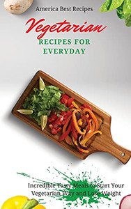 Vegetarian Recipes For Everyday: Incredible Tasty Meals To Start Your Vegetarian Way And Lose Weight - 9781802692907