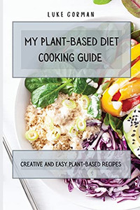 My Plant-Based Diet Cooking Guide: A Vegetarian Approach To A Healthy Life Enhancing Your Metabolism - 9781802772487