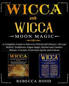 Wicca and Wicca Moon Magic: 2 BOOKS IN 1! A Complete Guide to Discover Witchcraft History, Wiccan Beliefs, Pagan Magic, Herbal and Candles Rituals