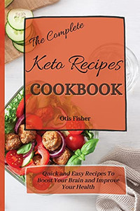 The Complete Keto Recipes Cookbook: Quick And Easy Recipes To Boost Your Brain And Improve Your Health - 9781803171395