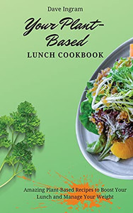 Your Plant-Based Lunch Cookbook: Amazing Plant-Based Recipes To Boost Your Lunch And Manage Your Weight - 9781802692167