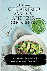 Keto Air Fried Snack And Appetizer Cookbook: An Innovative Keto Air Fried Cookbook For Your Daily Snacks - 9781802770094