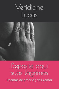 Deposite aqui suas lÃ¡grimas: Poemas de amor e ( des ) amor