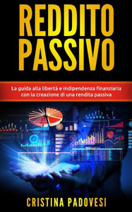 Reddito Passivo: La guida alla libertÃ  e indipendenza finanziaria con la creazione di una rendita passiva
