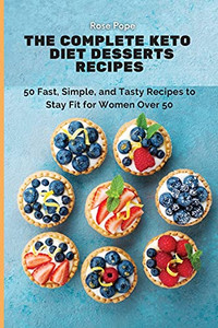 The Complete Keto Diet Desserts Recipes: 50 Fast, Simple, And Tasty Recipes To Stay Fit For Women Over 50 - 9781802771732