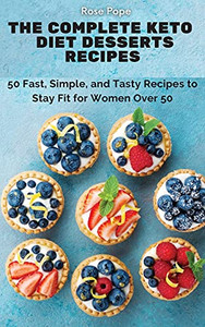 The Complete Keto Diet Desserts Recipes: 50 Fast, Simple, And Tasty Recipes To Stay Fit For Women Over 50 - 9781802771749