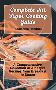 Complete Air Fryer Cooking Guide: A Comprehensive Collection Of Air Fryer Recipes From Breakfast To Dinner - 9781803172644 Complete Air Fryer Cooking Guide: A Comprehensive Collection Of Air Fryer Recipes From Breakfast To Dinner - 9781803172644