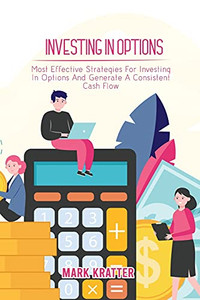 Investing In Options: Most Effective Strategies For Investing In Options And Generate A Consistent Cash Flow - 9781802679021
