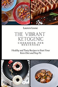 The Vibrant Ketogenic Cookbook For Beginners: Healthy And Tasty Recipes To Start Your Keto Diet And Stay Fit - 9781803422695