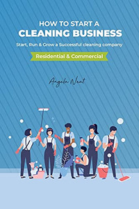 How To Start A Cleaning Business - Start, Run & Grow A Successful Cleaning Company (Residential & Commercial) - 9781800495555
