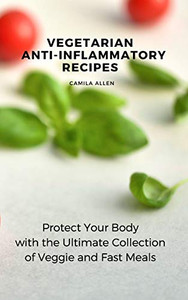 Vegetarian Anti-Inflammatory Recipes: Protect Your Body With The Ultimate Collection Of Veggie And Fast Meals - 9781801456166