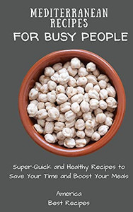 Mediterranean Recipes For Busy People: Super-Quick And Healthy Recipes To Save Your Time And Boost Your Meals - 9781802694369