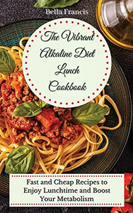 The Vibrant Alkaline Diet Lunch Cookbook: Fast And Cheap Recipes To Enjoy Lunchtime And Boost Your Metabolism - 9781802695069
