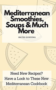 Mediterranean Smoothies, Soups & Much More: Need New Recipes? Have A Look To These New Mediterranean Cookbook - 9781802776980