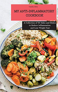 My Anti-Inflammatory Cookbook: A Collection Of 50 Sides And Dishes To Reduce Inflammation And Lose Weight Fast - 9781801903905