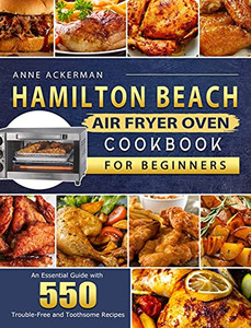 Hamilton Beach Air Fryer Oven Cookbook For Beginners: An Essential Guide With 550 Trouble-Free And Toothsome Recipes - 9781803209968 Hamilton Beach Air Fryer Oven Cookbook For Beginners: An Essential Guide With 550 Trouble-Free And Toothsome Recipes - 9781803209968