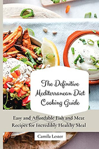 The Definitive Mediterranean Diet Cooking Guide: Easy And Affordable Fish And Meat Recipes For Incredibly Healthy Meal - 9781802697391
