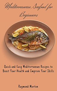 Mediterranean Seafood For Beginners: Quick And Easy Mediterranean Recipes To Boost Your Health And Improve Your Skills - 9781803170800