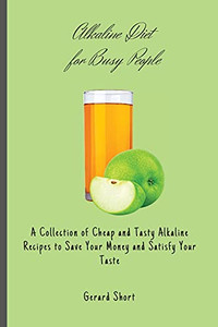Alkaline Diet For Busy People: A Collection Of Cheap And Tasty Alkaline Recipes To Save Your Money And Satisfy Your Taste - 9781803176734