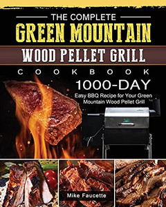 The Complete Green Mountain Wood Pellet Grill Cookbook: 1000-Day Easy Bbq Recipe For Your Green Mountain Wood Pellet Grill - 9781803202105