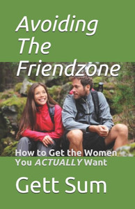Avoiding the Friendzone: How to Get the Women You ACTUALLY Want