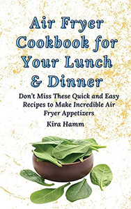 Air Fryer Cookbook For Your Lunch & Dinner: Don'T Miss These Quick And Easy Recipes To Make Incredible Air Fryer Appetizers - 9781803179889