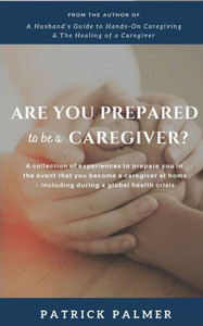 Are You Prepared to be a Caregiver?: a collection of experiences to prepare you in the event that you become a caregiver at home - including during a