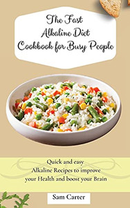 The Fast Alkaline Diet Cookbook For Busy People: Quick And Easy Alkaline Recipes To Improve Your Health And Boost Your Brain - 9781803173900