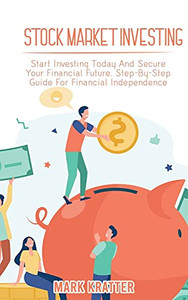 Stock Market Investing: Start Investing Today And Secure Your Financial Future. Step-By-Step Guide For Financial Independence - 9781802679144