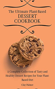 The Ultimate Plant-Based Dessert Cookbook: A Complete Collection Of Tasty And Healthy Dessert Recipes For Your Plant-Based Diet - 9781802697247