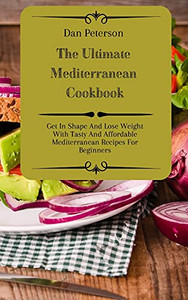 The Ultimate Mediterranean Cookbook: Get In Shape And Lose Weight With Tasty And Affordable Mediterranean Recipes For Beginners - 9781803424491