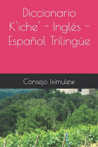 Diccionario K'iche' - InglÃ©s - EspaÃ±ol TrilingÃ¼e