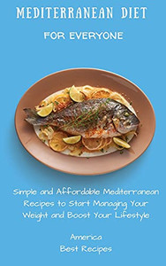 Mediterranean Diet For Everyone: Simple And Affordable Mediterranean Recipes To Start Managing Your Weight And Boost Your Lifestyle - 9781802694321