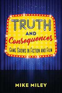 Truth and Consequences: Game Shows in Fiction and Film Truth and Consequences: Game Shows in Fiction and Film